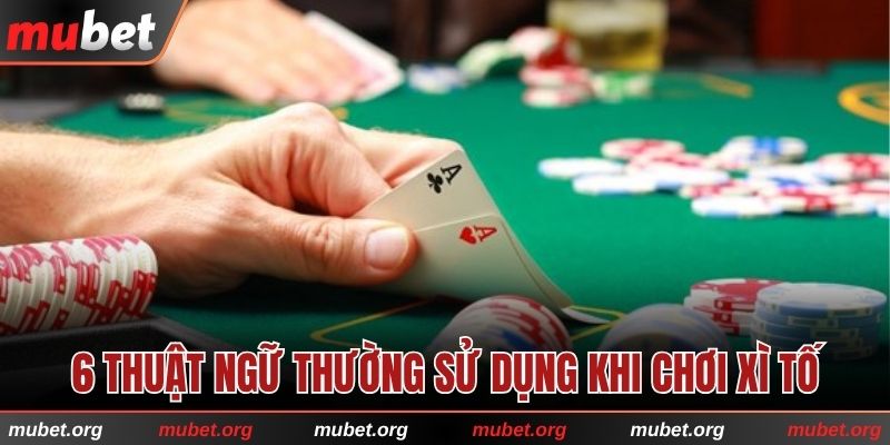 6 thuật ngữ thường sử dụng khi chơi Xì Tố