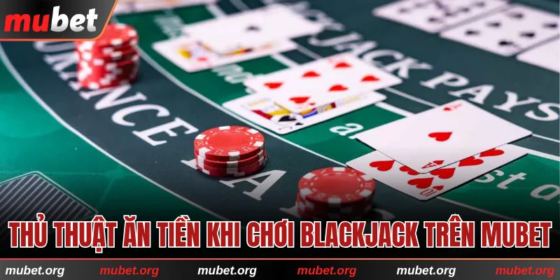 Thủ thuật ăn tiền khi chơi Blackjack trên MUBET